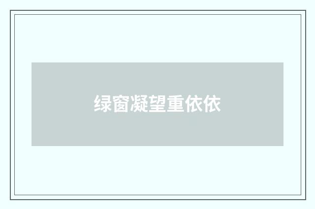 绿窗凝望重依依