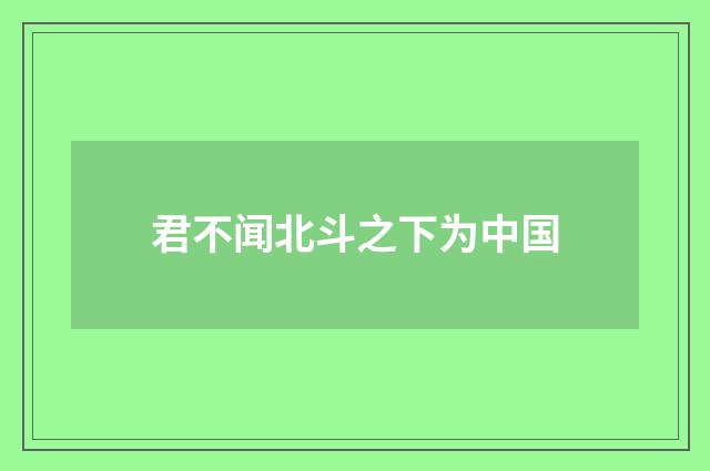 君不闻北斗之下为中国