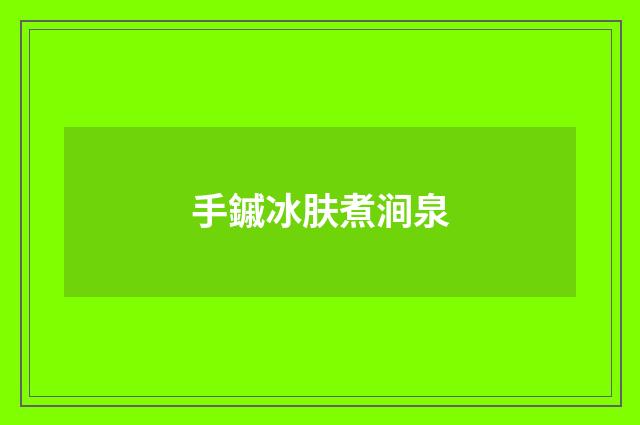 手鏚冰肤煮涧泉