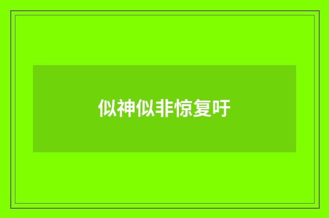 似神似非惊复吁