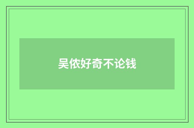 吴侬好奇不论钱