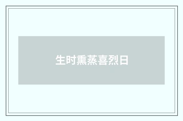 生时熏蒸喜烈日