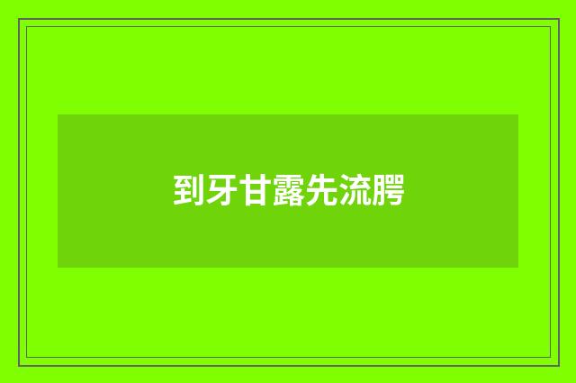 到牙甘露先流腭