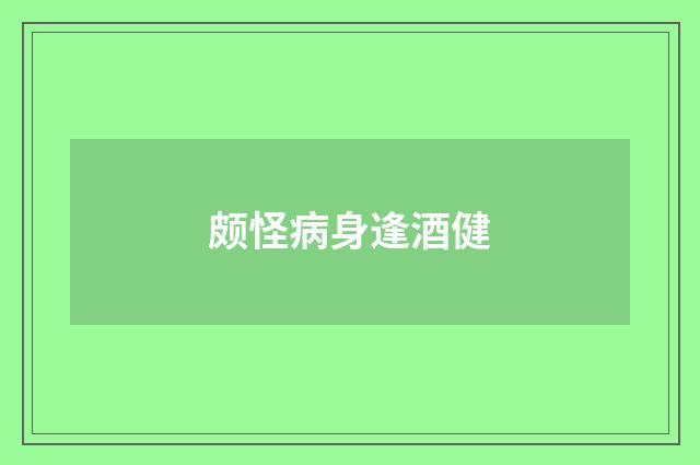 颇怪病身逢酒健