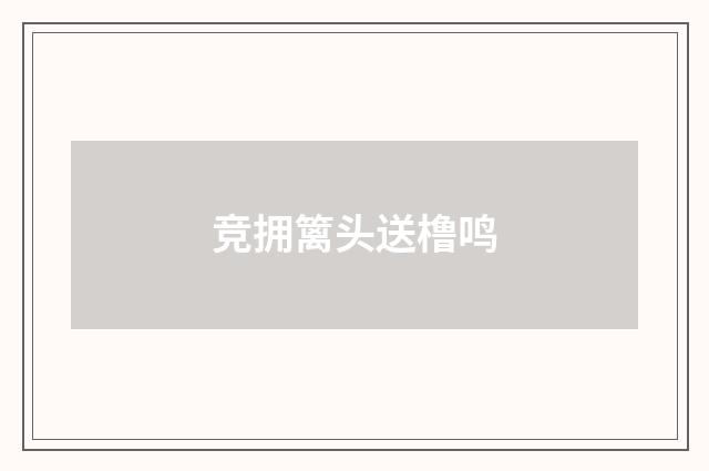 竞拥篱头送橹鸣