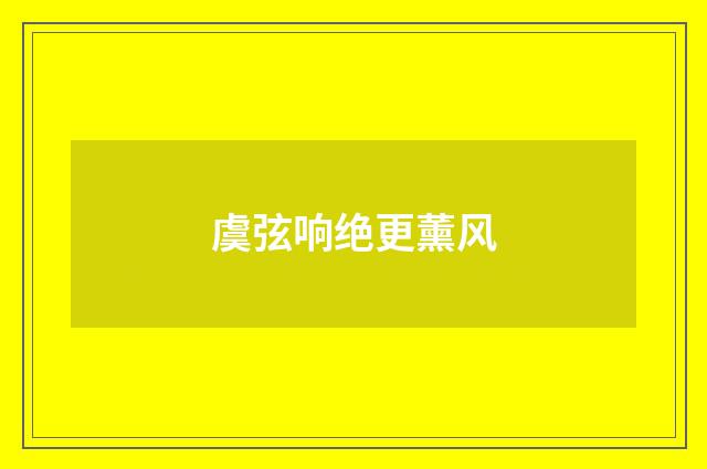 虞弦响绝更薰风