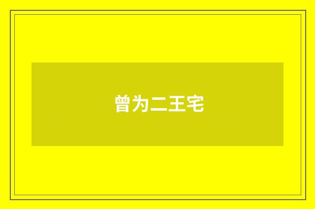 曾为二王宅