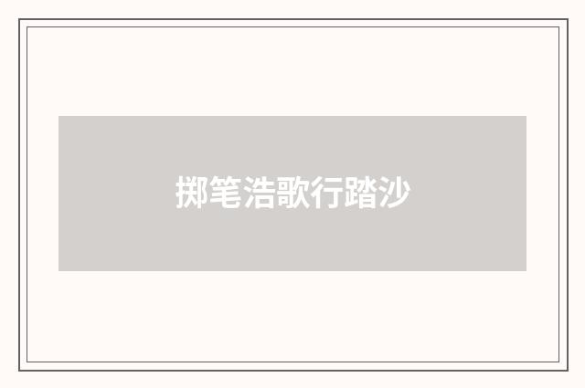 掷笔浩歌行踏沙