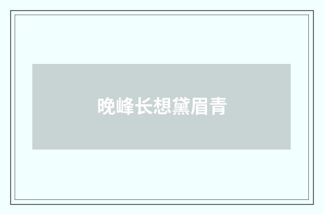 晚峰长想黛眉青