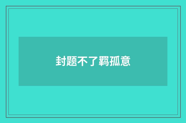 封题不了羁孤意