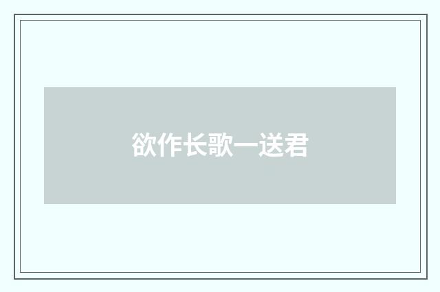 欲作长歌一送君