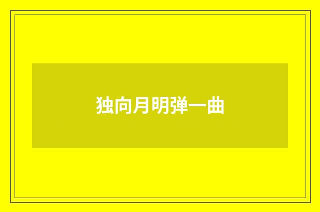 独向月明弹一曲