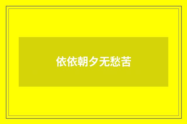 依依朝夕无愁苦