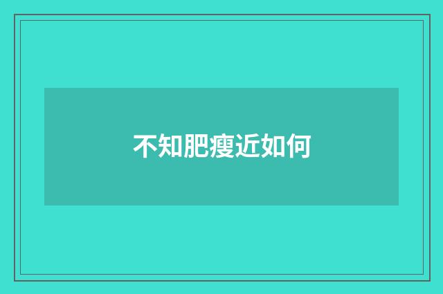 不知肥瘦近如何