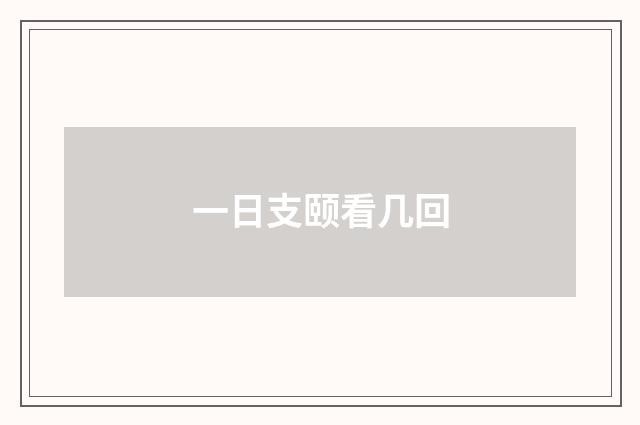 一日支颐看几回
