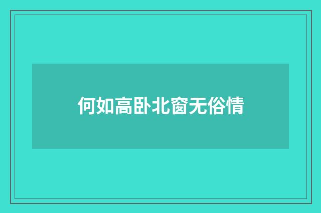 何如高卧北窗无俗情