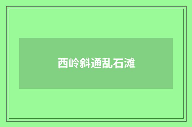 西岭斜通乱石滩
