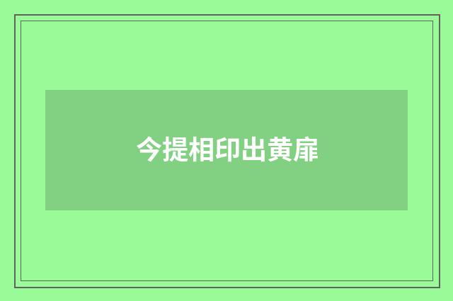 今提相印出黄扉