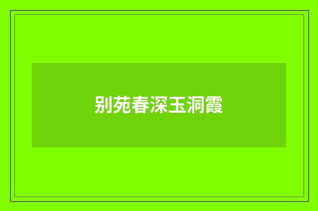 别苑春深玉洞霞