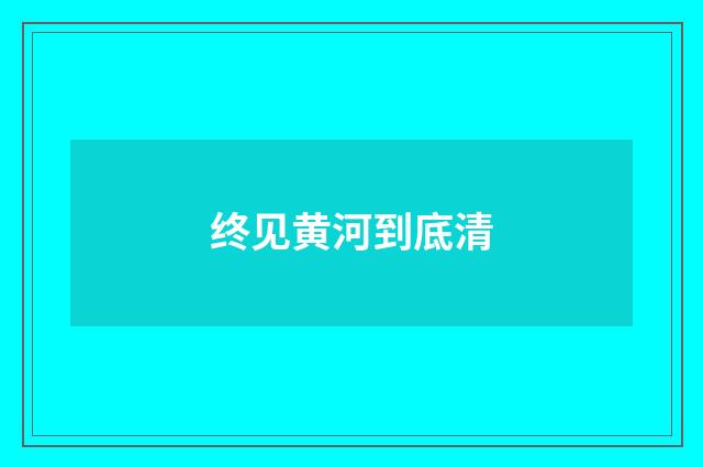 终见黄河到底清