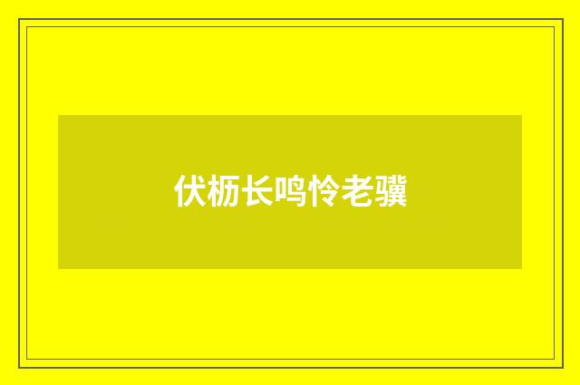 伏枥长鸣怜老骥