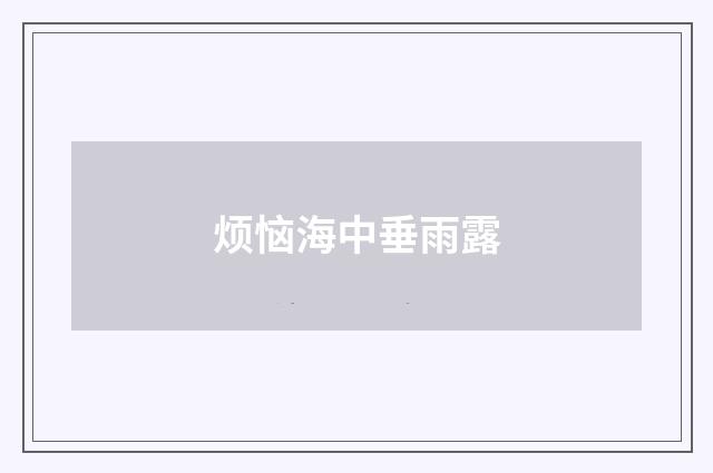 烦恼海中垂雨露