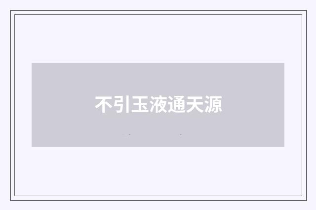 不引玉液通天源