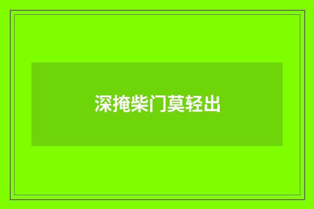 深掩柴门莫轻出