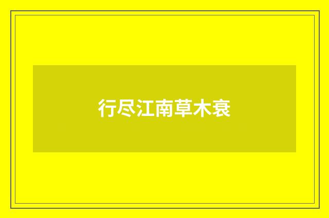 行尽江南草木衰