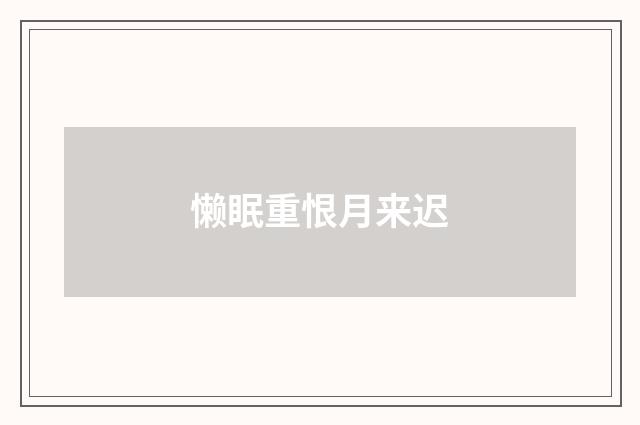 懒眠重恨月来迟