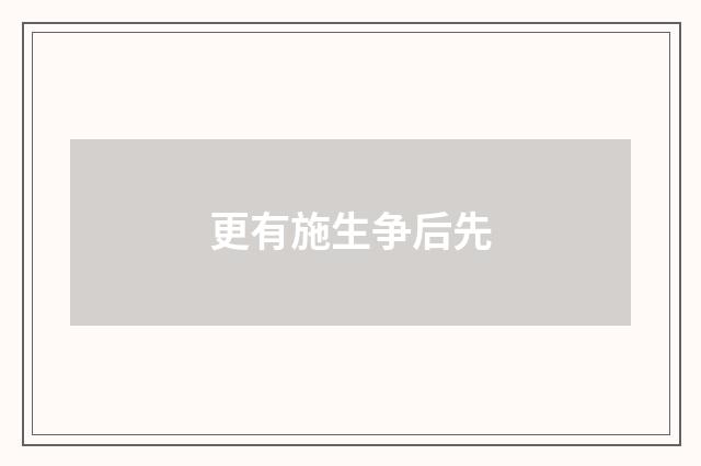 更有施生争后先