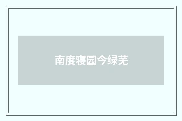 南度寝园今绿芜