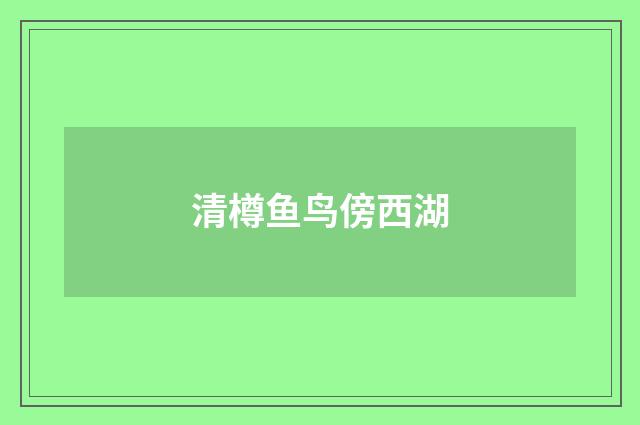 清樽鱼鸟傍西湖