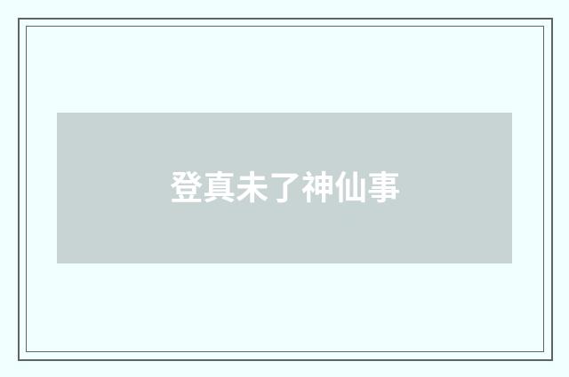 登真未了神仙事