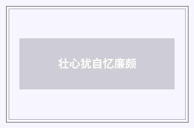 壮心犹自忆廉颇