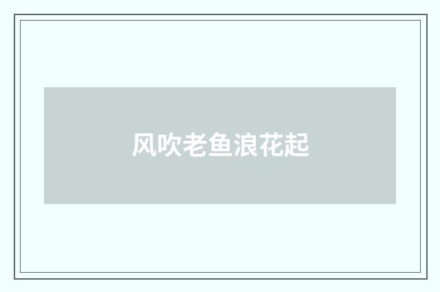 风吹老鱼浪花起
