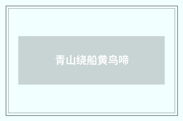 青山绕船黄鸟啼