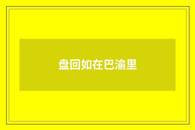 盘回如在巴渝里