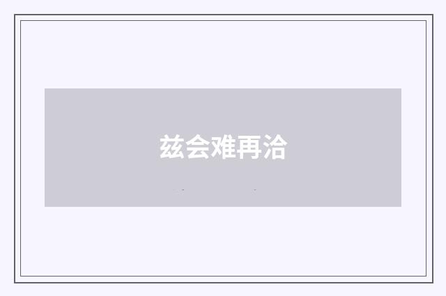 兹会难再洽