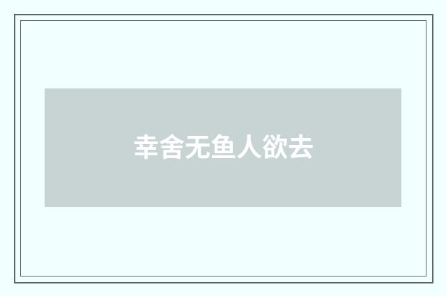 幸舍无鱼人欲去