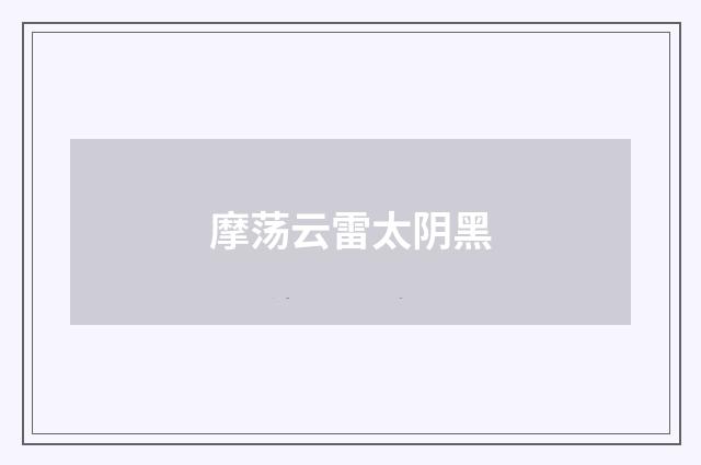 摩荡云雷太阴黑