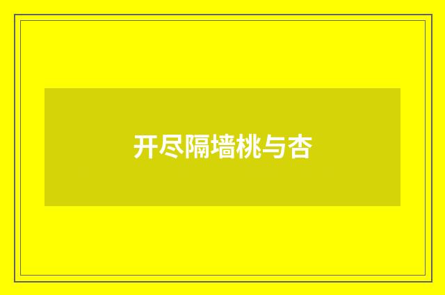 开尽隔墙桃与杏