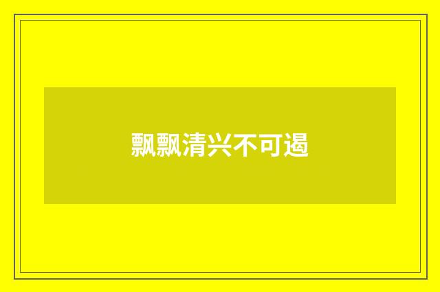 飘飘清兴不可遏