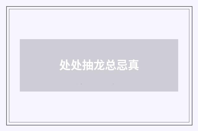 处处抽龙总忌真