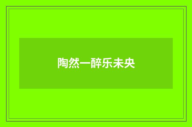 陶然一醉乐未央