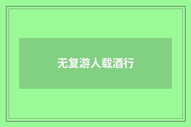 无复游人载酒行