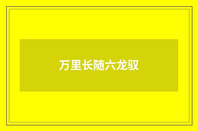 万里长随六龙驭