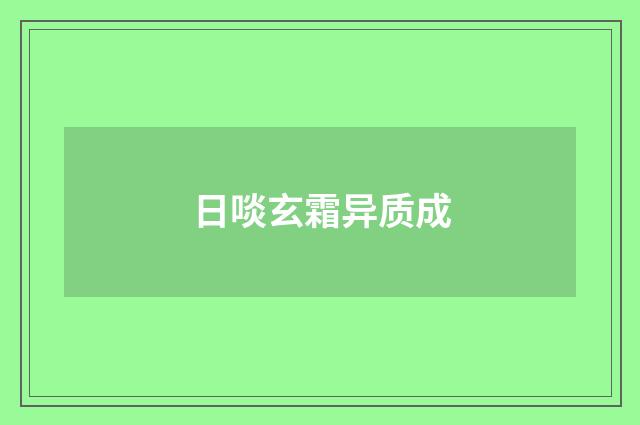 日啖玄霜异质成