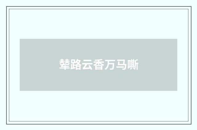 辇路云香万马嘶