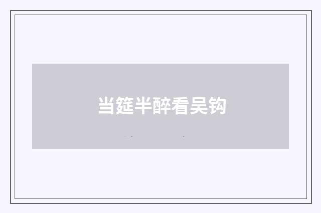 当筵半醉看吴钩